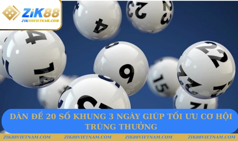 Dàn đề 20 số khung 3 ngày giúp tối ưu cơ hội trúng thưởng Dàn đề 20 số khung 3 ngày giúp tối ưu cơ hội trúng thưởng