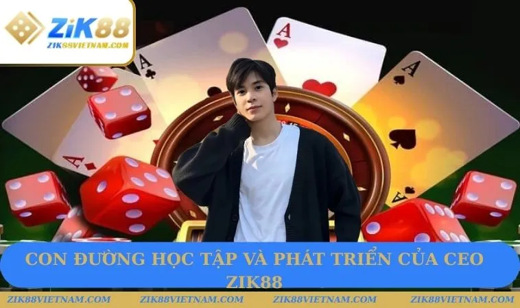 Con đường học tập và phát triển của CEO ZIK88 Con đường học tập và phát triển của CEO ZIK88